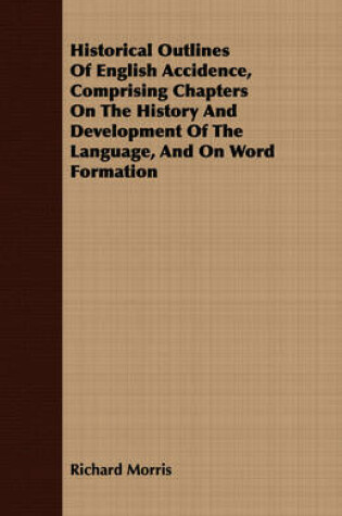 Cover of Historical Outlines Of English Accidence, Comprising Chapters On The History And Development Of The Language, And On Word Formation