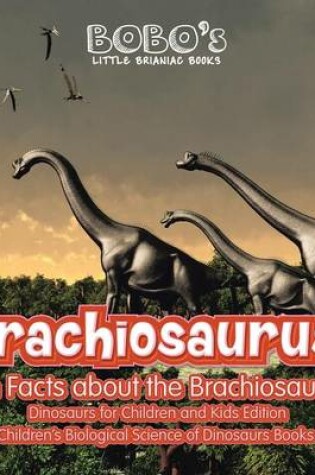 Cover of Brachiosaurus! Fun Facts about the Brachiosaurus - Dinosaurs for Children and Kids Edition - Children's Biological Science of Dinosaurs Books
