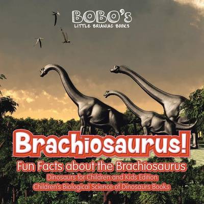 Book cover for Brachiosaurus! Fun Facts about the Brachiosaurus - Dinosaurs for Children and Kids Edition - Children's Biological Science of Dinosaurs Books