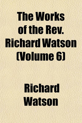 Book cover for The Works of the REV. Richard Watson (Volume 6)