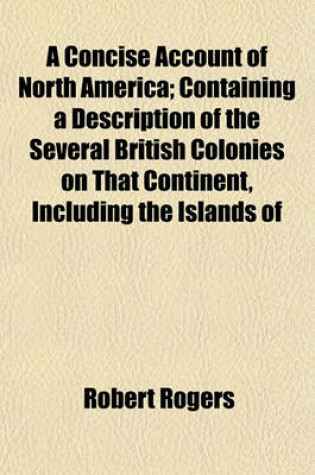 Cover of A Concise Account of North America; Containing a Description of the Several British Colonies on That Continent, Including the Islands of