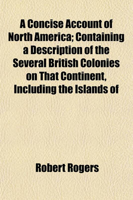 Book cover for A Concise Account of North America; Containing a Description of the Several British Colonies on That Continent, Including the Islands of