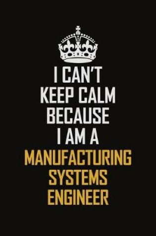 Cover of I Can't Keep Calm Because I Am A Manufacturing Systems Engineer