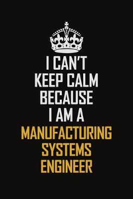 Book cover for I Can't Keep Calm Because I Am A Manufacturing Systems Engineer