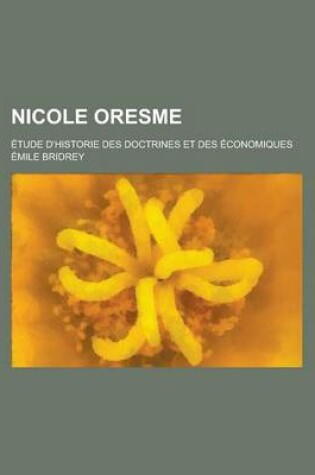 Cover of Nicole Oresme; Etude D'Historie Des Doctrines Et Des Economiques