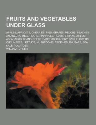 Book cover for Fruits and Vegetables Under Glass; Apples, Apricots, Cherries, Figs, Grapes, Melons, Peaches and Nectarines, Pears, Pinapples, Plums, Strawberries; As