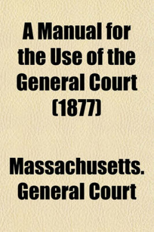 Cover of A Manual for the Use of the General Court (1877)