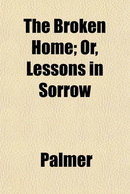 Book cover for The Broken Home; Or, Lessons in Sorrow
