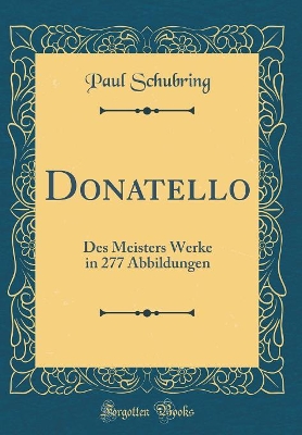 Book cover for Donatello: Des Meisters Werke in 277 Abbildungen (Classic Reprint)