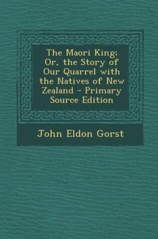 Cover of The Maori King; Or, the Story of Our Quarrel with the Natives of New Zealand - Primary Source Edition