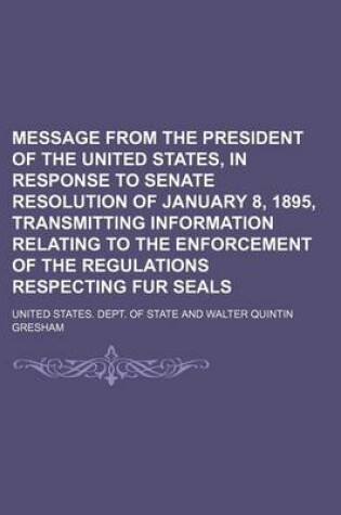 Cover of Message from the President of the United States, in Response to Senate Resolution of January 8, 1895, Transmitting Information Relating to the Enforcement of the Regulations Respecting Fur Seals