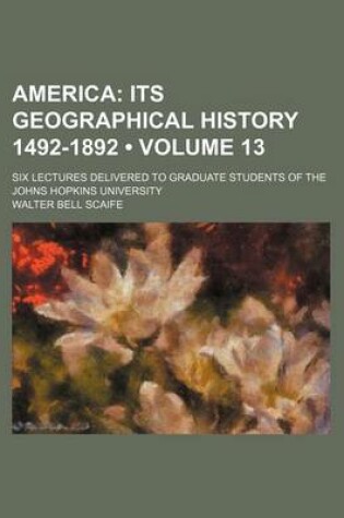 Cover of America (Volume 13); Its Geographical History 1492-1892. Six Lectures Delivered to Graduate Students of the Johns Hopkins University