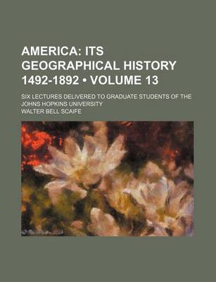 Book cover for America (Volume 13); Its Geographical History 1492-1892. Six Lectures Delivered to Graduate Students of the Johns Hopkins University