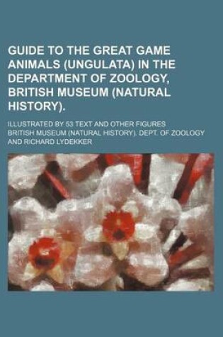 Cover of Guide to the Great Game Animals (Ungulata) in the Department of Zoology, British Museum (Natural History).; Illustrated by 53 Text and Other Figures