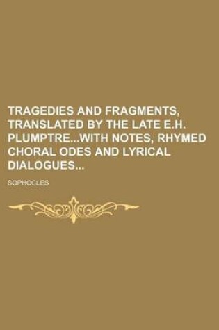 Cover of Tragedies and Fragments, Translated by the Late E.H. Plumptrewith Notes, Rhymed Choral Odes and Lyrical Dialogues