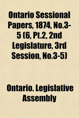 Book cover for Ontario Sessional Papers, 1874, No.3-5 (6, PT.2, 2nd Legislature, 3rd Session, No.3-5)