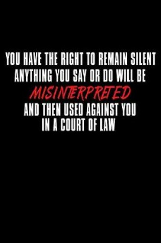 Cover of You Have The Right To Remain Silent Anything You Say Or Do Will Be Misinterpreted...