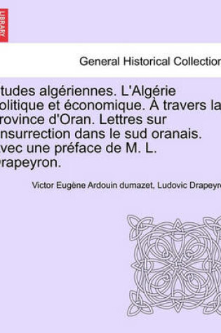 Cover of Etudes Alg Riennes. L'Alg Rie Politique Et Conomique. Travers La Province D'Oran. Lettres Sur L'Insurrection Dans Le Sud Oranais. Avec Une PR Face de M