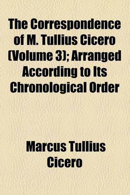 Book cover for The Correspondence of M. Tullius Cicero (Volume 3); Arranged According to Its Chronological Order