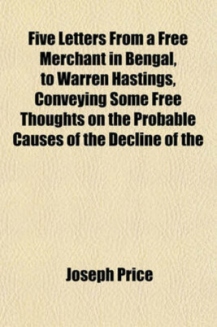 Cover of Five Letters from a Free Merchant in Bengal, to Warren Hastings, Conveying Some Free Thoughts on the Probable Causes of the Decline of the