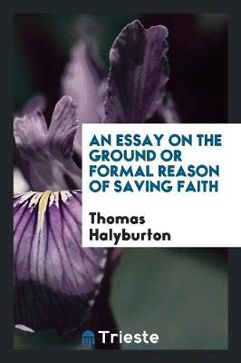 Book cover for An Essay on the Ground or Formal Reason of Saving Faith