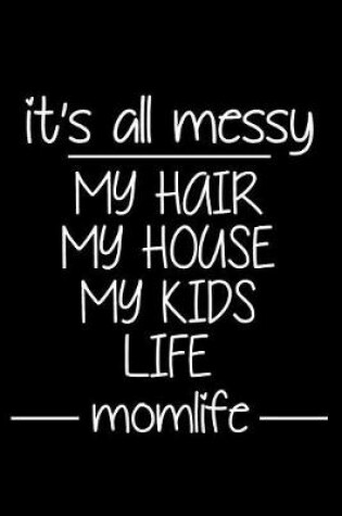 Cover of It's All Messy My Hair My House My Kids Life Mom Life