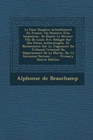 Cover of Le Faux Dauphin Actuellement En France, Ou Histoire D'Un Imposteur, Se Disant Le Dernier Fils de Louis XVI