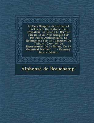 Book cover for Le Faux Dauphin Actuellement En France, Ou Histoire D'Un Imposteur, Se Disant Le Dernier Fils de Louis XVI