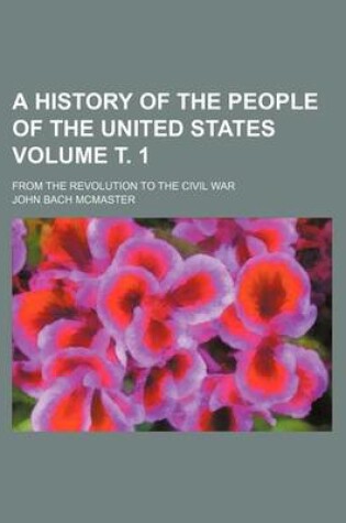 Cover of A History of the People of the United States; From the Revolution to the Civil War Volume . 1