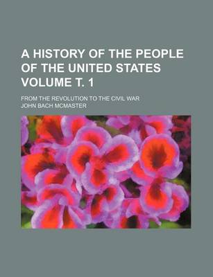 Book cover for A History of the People of the United States; From the Revolution to the Civil War Volume . 1