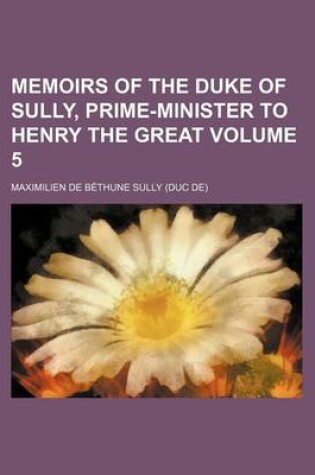 Cover of Memoirs of the Duke of Sully, Prime-Minister to Henry the Great Volume 5