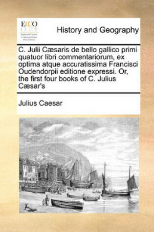 Cover of C. Julii Caesaris de bello gallico primi quatuor libri commentariorum, ex optima atque accuratissima Francisci Oudendorpii editione expressi. Or, the first four books of C. Julius Caesar's