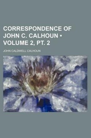 Cover of Correspondence of John C. Calhoun (Volume 2, PT. 2)