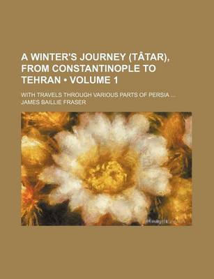 Book cover for A Winter's Journey (T Tar), from Constantinople to Tehran (Volume 1); With Travels Through Various Parts of Persia