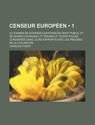 Book cover for Censeur Europeen (1); Ou Examen de Diverses Questions de Droit Public, Et de Divers Ouvrages Litt Eraires Et Scientifiques, Consideres Dans Leurs Rapp