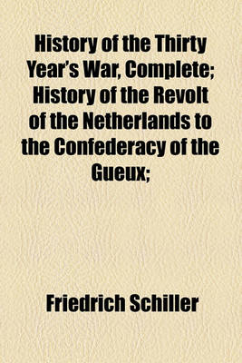 Book cover for History of the Thirty Year's War, Complete; History of the Revolt of the Netherlands to the Confederacy of the Gueux;