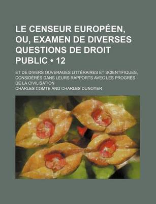 Book cover for Le Censeur Europeen, Ou, Examen de Diverses Questions de Droit Public (12); Et de Divers Ouverages Litteraires Et Scientifiques, Consideres Dans Leurs Rapports Avec Les Progres de La Civilisation