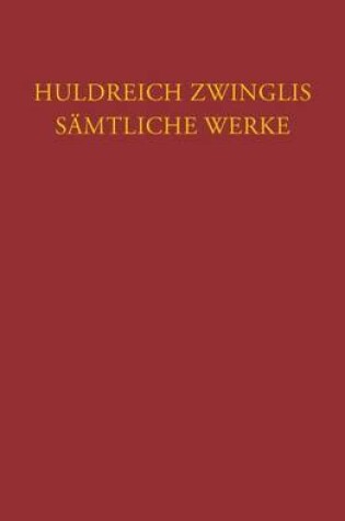 Cover of Huldreich Zwinglis Samtliche Werke. Autorisierte Historisch-Kritische Gesamtausgabe