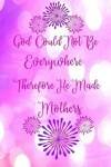 Book cover for God Could Not Be Everywhere Therefore He Made Mothers.