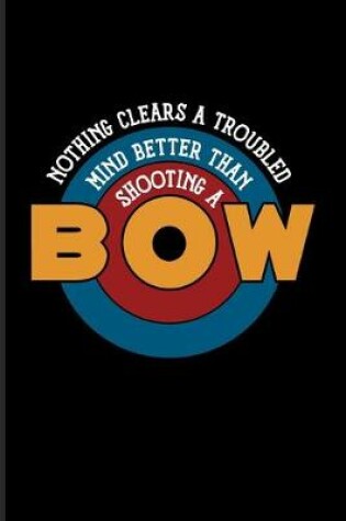 Cover of Nothing Clears A Troubled Mind Better Than Shooting A Bow
