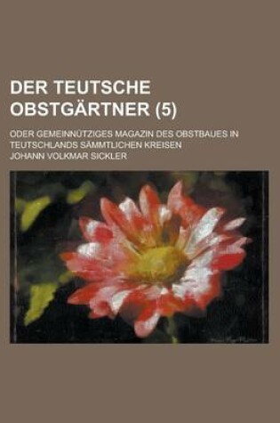 Cover of Der Teutsche Obstgartner; Oder Gemeinnutziges Magazin Des Obstbaues in Teutschlands Sammtlichen Kreisen (5 )