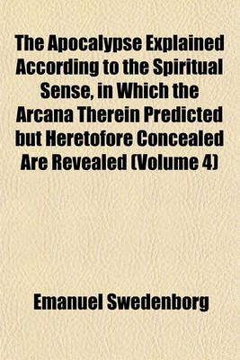 Book cover for The Apocalypse Explained According to the Spiritual Sense, in Which the Arcana Therein Predicted But Heretofore Concealed Are Revealed (Volume 4)