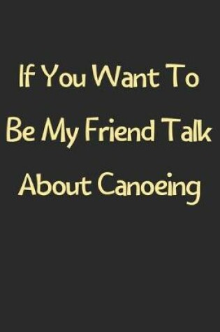 Cover of If You Want To Be My Friend Talk About Canoeing