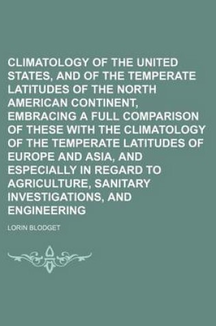 Cover of Climatology of the United States, and of the Temperate Latitudes of the North American Continent, Embracing a Full Comparison of These with the Climatology of the Temperate Latitudes of Europe and Asia, and Especially in Regard to Agriculture, Sanitary