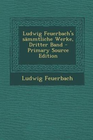 Cover of Ludwig Feuerbach's Sammtliche Werke, Dritter Band - Primary Source Edition