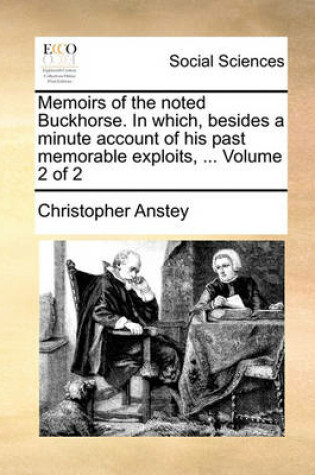 Cover of Memoirs of the Noted Buckhorse. in Which, Besides a Minute Account of His Past Memorable Exploits, ... Volume 2 of 2