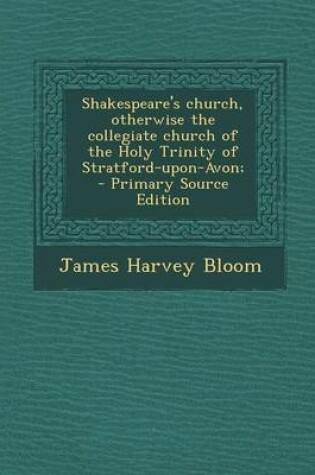 Cover of Shakespeare's Church, Otherwise the Collegiate Church of the Holy Trinity of Stratford-Upon-Avon;