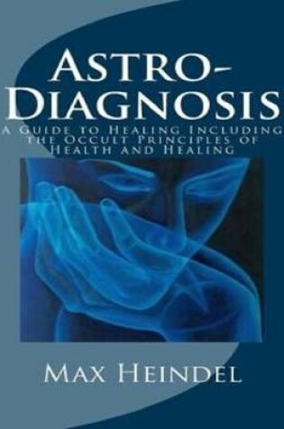 Cover of Astro-Diagnosis or a Guide to Healing Including the Occult Principles of Health and Healing