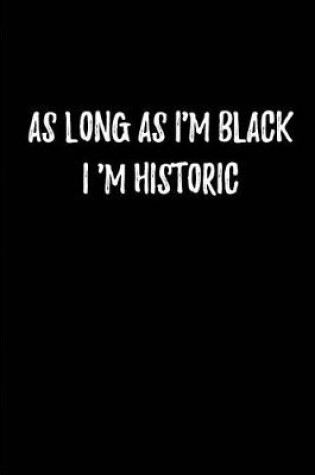 Cover of As Long as I'm Black, I 'm Historic