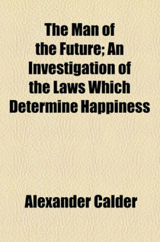 Cover of The Man of the Future; An Investigation of the Laws Which Determine Happiness